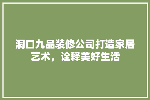 洞口九品装修公司打造家居艺术，诠释美好生活