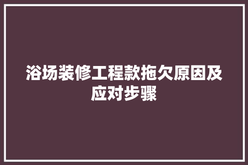 浴场装修工程款拖欠原因及应对步骤