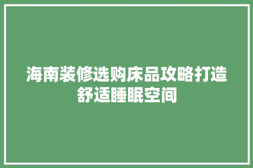 海南装修选购床品攻略打造舒适睡眠空间