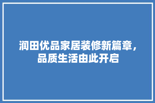 润田优品家居装修新篇章，品质生活由此开启
