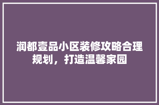 润都壹品小区装修攻略合理规划，打造温馨家园