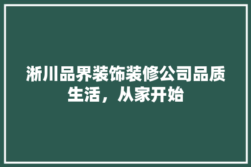 淅川品界装饰装修公司品质生活，从家开始
