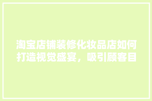 淘宝店铺装修化妆品店如何打造视觉盛宴，吸引顾客目光