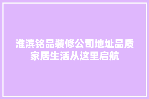 淮滨铭品装修公司地址品质家居生活从这里启航