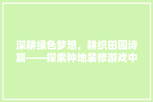 深耕绿色梦想，耕织田园诗篇——探索种地装修游戏中的生态农业之旅