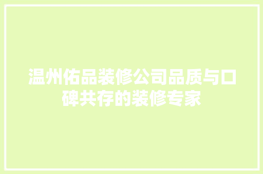 温州佑品装修公司品质与口碑共存的装修专家