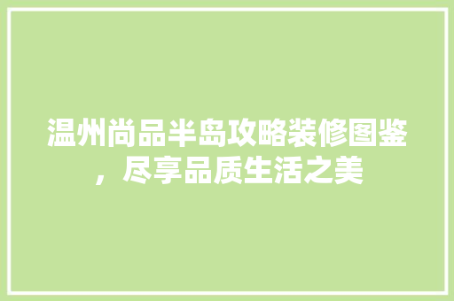 温州尚品半岛攻略装修图鉴，尽享品质生活之美