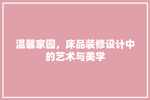 温馨家园，床品装修设计中的艺术与美学