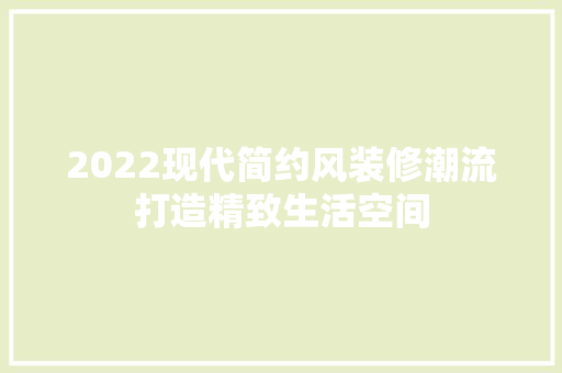 2022现代简约风装修潮流打造精致生活空间