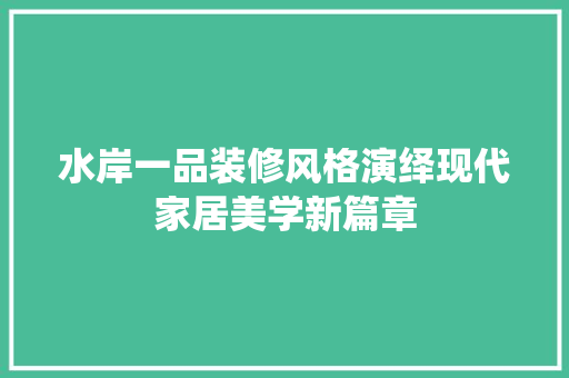 水岸一品装修风格演绎现代家居美学新篇章