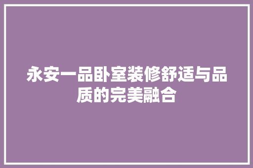 永安一品卧室装修舒适与品质的完美融合