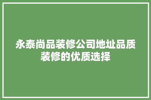 永泰尚品装修公司地址品质装修的优质选择