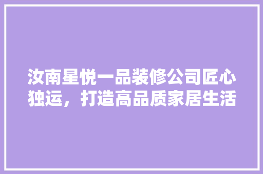汝南星悦一品装修公司匠心独运，打造高品质家居生活