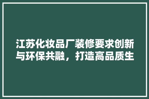 江苏化妆品厂装修要求创新与环保共融，打造高品质生产环境