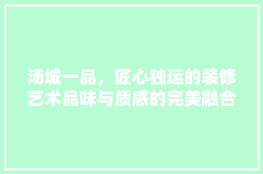 汤城一品，匠心独运的装修艺术品味与质感的完美融合