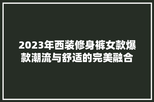 2023年西装修身裤女款爆款潮流与舒适的完美融合