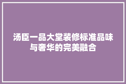 汤臣一品大堂装修标准品味与奢华的完美融合