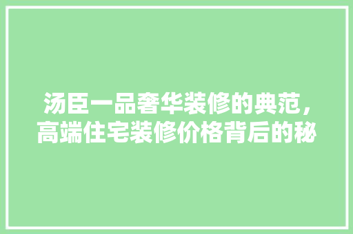 汤臣一品奢华装修的典范，高端住宅装修价格背后的秘密