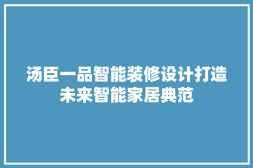 汤臣一品智能装修设计打造未来智能家居典范