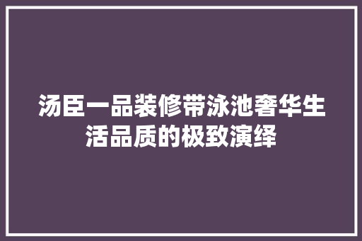 汤臣一品装修带泳池奢华生活品质的极致演绎