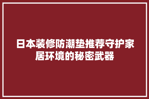 日本装修防潮垫推荐守护家居环境的秘密武器