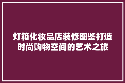 灯箱化妆品店装修图鉴打造时尚购物空间的艺术之旅