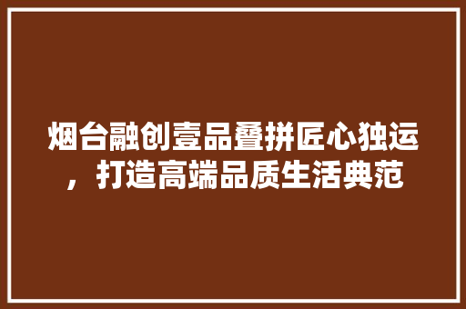 烟台融创壹品叠拼匠心独运，打造高端品质生活典范