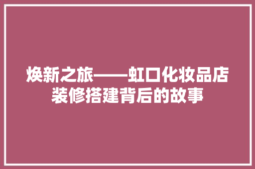 焕新之旅——虹口化妆品店装修搭建背后的故事