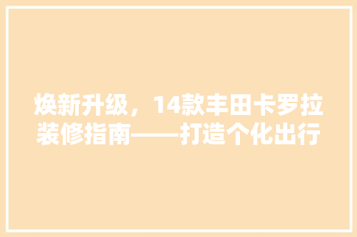 焕新升级，14款丰田卡罗拉装修指南——打造个化出行体验