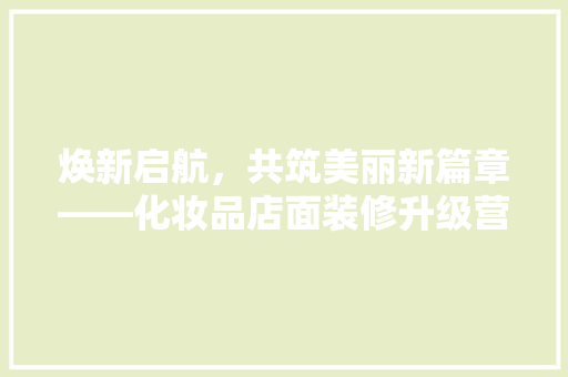 焕新启航，共筑美丽新篇章——化妆品店面装修升级营业通知