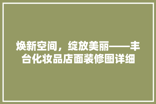 焕新空间，绽放美丽——丰台化妆品店面装修图详细