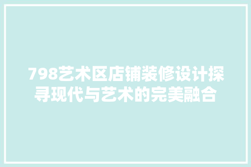 798艺术区店铺装修设计探寻现代与艺术的完美融合