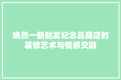 焕然一新胎发纪念品商店的装修艺术与情感交融