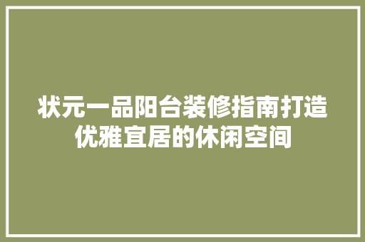 状元一品阳台装修指南打造优雅宜居的休闲空间