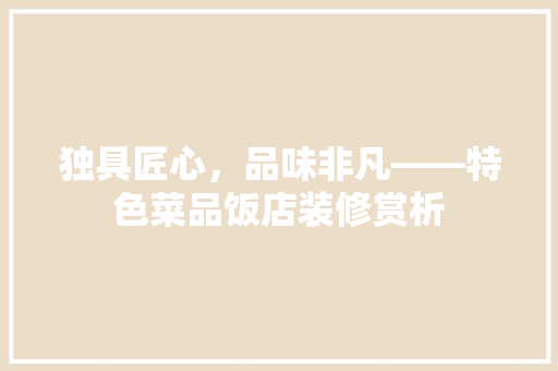 独具匠心，品味非凡——特色菜品饭店装修赏析