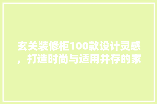 玄关装修柜100款设计灵感，打造时尚与适用并存的家门脸面