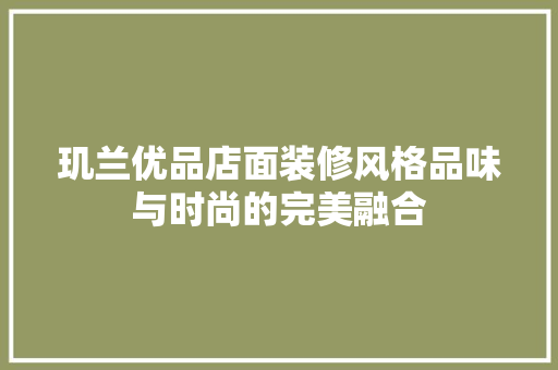 玑兰优品店面装修风格品味与时尚的完美融合