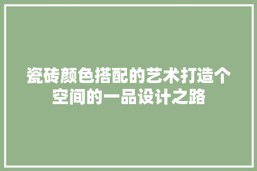 瓷砖颜色搭配的艺术打造个空间的一品设计之路