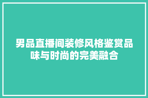 男品直播间装修风格鉴赏品味与时尚的完美融合