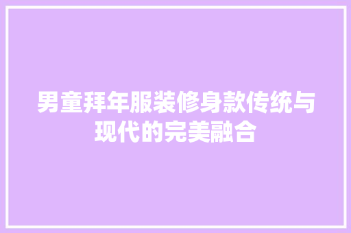 男童拜年服装修身款传统与现代的完美融合