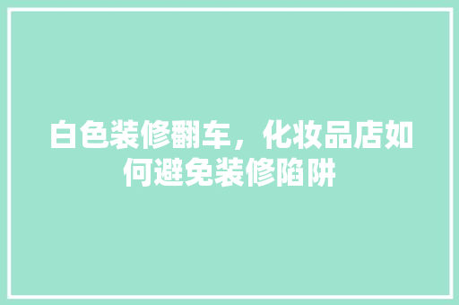 白色装修翻车，化妆品店如何避免装修陷阱