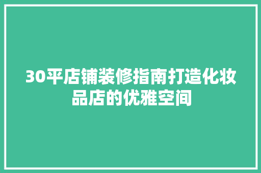 30平店铺装修指南打造化妆品店的优雅空间