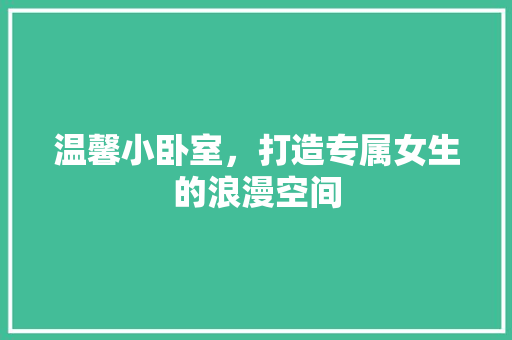 温馨小卧室，打造专属女生的浪漫空间