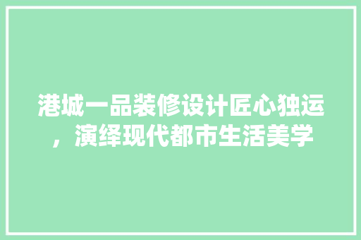 港城一品装修设计匠心独运，演绎现代都市生活美学