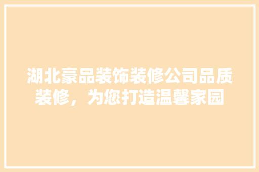 湖北豪品装饰装修公司品质装修，为您打造温馨家园