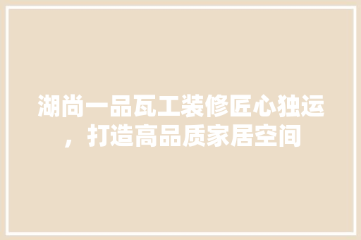 湖尚一品瓦工装修匠心独运，打造高品质家居空间