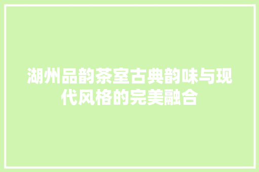 湖州品韵茶室古典韵味与现代风格的完美融合