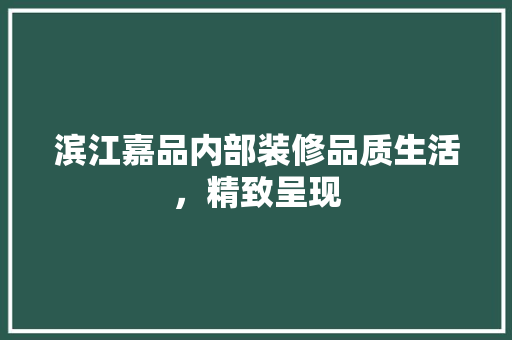 滨江嘉品内部装修品质生活，精致呈现