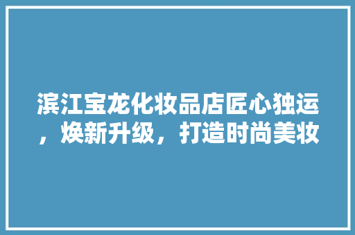 滨江宝龙化妆品店匠心独运，焕新升级，打造时尚美妆新地标