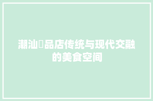 潮汕粿品店传统与现代交融的美食空间